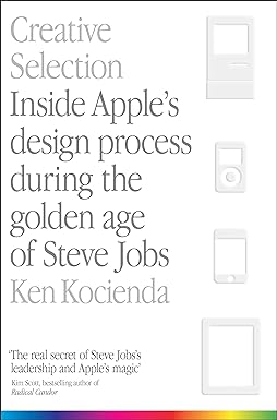 Creative Selection: Inside Apple's Design Process During the Golden Age of Steve Jobs by Ken Kocienda