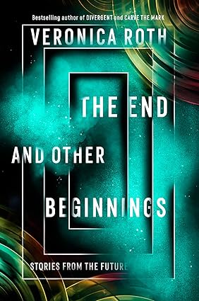 The End and Other Beginnings: Stories from the Future by Veronica Roth