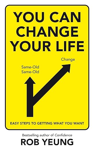 You Can Change Your Life: Easy steps to getting what you want by Rob Yeung