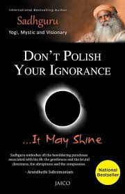 Don't polish your ignorance … it may shine by Sadhguru
