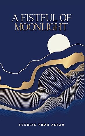 A Fistful of Moonlight : Stories from Assam [HARDCOVER]