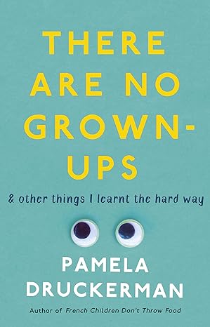 There Are No Grown-Ups by Pamela Druckerman