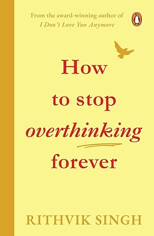 How To Stop Overthinking Forever: A Life-Changing Book by Rithvik Singh