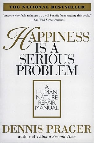 Happiness Is a Serious Problem: A Human Nature Repair Manual by Dennis Prager