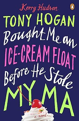 Tony Hogan Bought Me an Ice-Cream Float Before He Stole My Ma by Kerry Hudson [rare books]