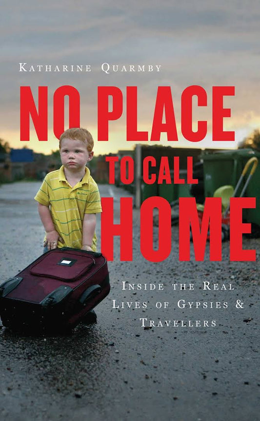 No Place to Call Home: Inside the Real Lives of Gypsies and Travellers by by Katharine Quarmby
