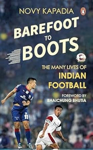 Barefoot to Boots: The Many Lives of Indian Football by Novy Kapadia