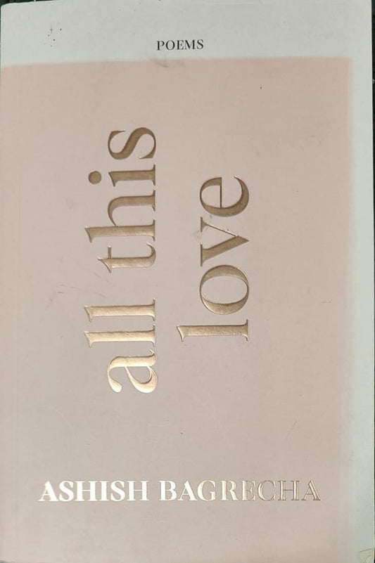 All This Love - Poetry Book by Ashish Bagrecha
