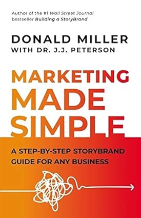 Marketing Made Simple : A Step-by-Step StoryBrand Guide for Any Business by Dr. J.J. Peterson Donald Miller