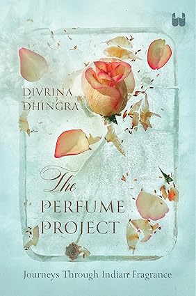 The Perfume Project: Journeys through Indian fragrance by Divrina Dhingra [Hardcover]