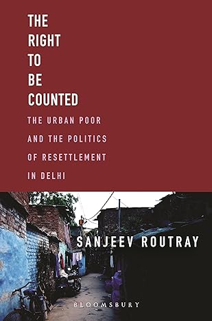 The Right To Be Counted: The Urban Poor and the Politics of Resettlement in Delhi by Sanjeev Routray [Premium Books]