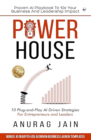 POWERHOUSE: Proven AI Playbook to 10x Your Business and Leadership Impact by Anurag Jain