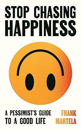 Stop Chasing Happiness: A pessimist's guide to a good life by Frank Martela [Hardcover]