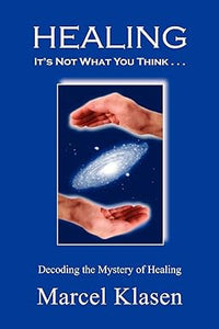 Healing, It's Not What You Think: Decoding the Mystery of Healing [RARE BOOK]