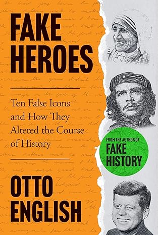 Fake Heroes: Ten False Icons and How they Altered the Course of History by Otto English [Premium Books]