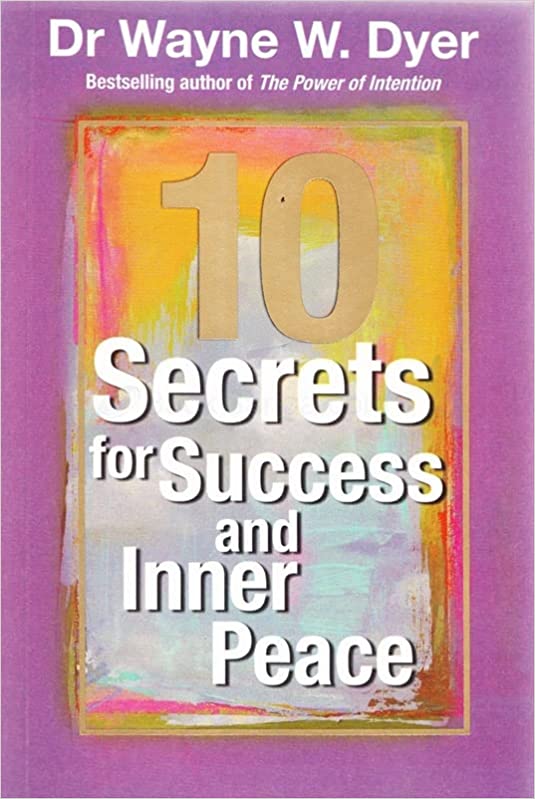 10 Secrets For Success And Inner Peace by Dr Wayne W. Dyer