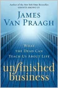 Unfinished Business (What the Dead can Teach Us About Life) by James Van Praagh
