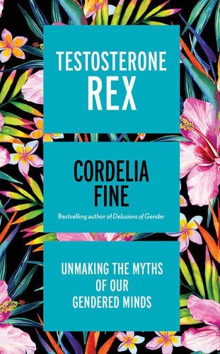 Testosterone Rex: Unmaking the Myths of Our Gendered Minds by Cordelia Fine {Hardcover}