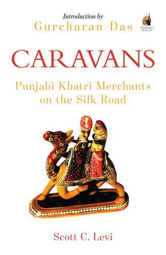 Caravans: Punjabi Khatri Merchants on the Silk Road by Scott C. Levi