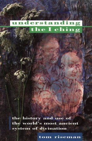 Understanding the I Ching: The History and Use of the World's Most Ancient System of Divination