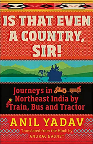 Is That Even a Country, Sir!: Journeys in Northeast India by Train, Bus and Tractor