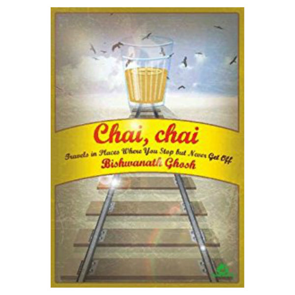 Chai, Chai: Travels in Places Where You Stop But Never Get Off