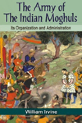 The Army of the Indian Mughals: Its Organization and Administration