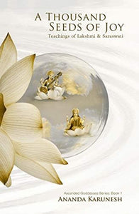 A Thousand Seeds of Joy: Teachings of Lakshmi and Saraswati (Ascended Goddesses Series Book 1)
