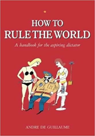 How to Rule the World: A Guide for the Aspiring Dictator [HARDCOVER]