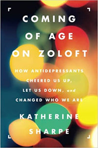 Coming of Age on Zoloft: How Antidepressants Cheered Us Up, Let Us Down, and Changed Who We Are