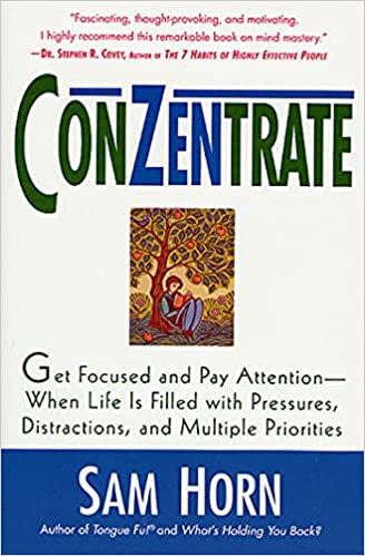 ConZentrate: Get Focused and Pay Attention--When Life Is Filled with Pressures, Distractions, and Multiple Priorities