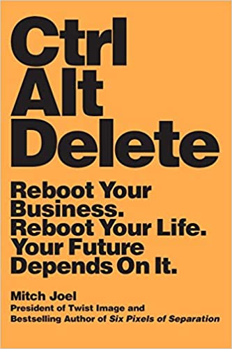 Ctrl Alt Delete: Reboot Your Business. Reboot Your Life. Your Future Depends on It