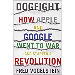 Dogfight: How Apple and Google Went to War and Started a Revolution
