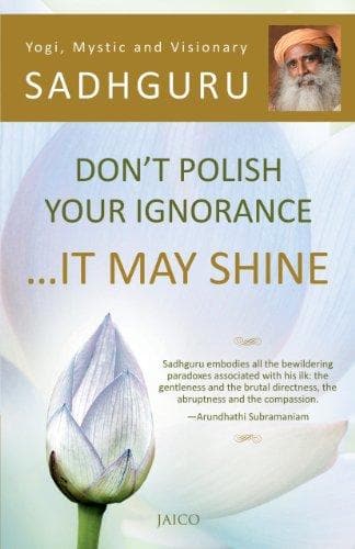 Don’t Polish Your Ignorance …It May Shine by Sadhguru