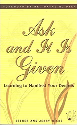 Ask and it is given: learning to manifest your desires by Esther and Jerry Hicks