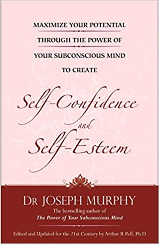 Maximize Your Potential Through the Power of Your Sub-Conscious Mind to Develop Self-Confidence and Self-Esteem