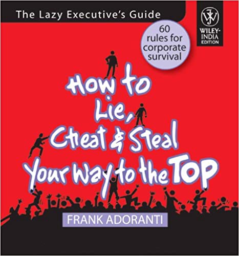 How to Lie, Cheat and Steal Your Way to the Top