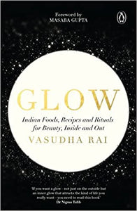 Glow: Indian Foods, Recipes and Rituals for Beauty, Inside and Out
