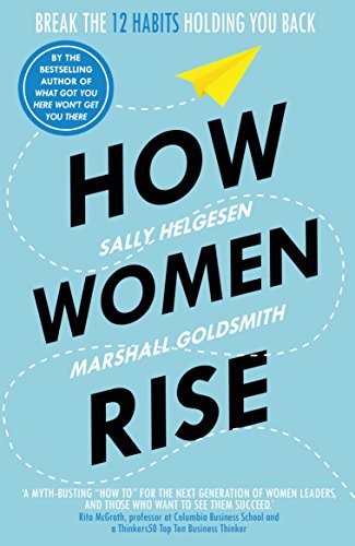 How Women Rise: Break the 12 Habits Holding You Back by Marshall Goldsmith and Sally Helgesen