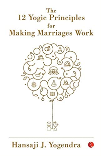 The 12 yogic principles for making marriages work by Hansaji J. Yogendra