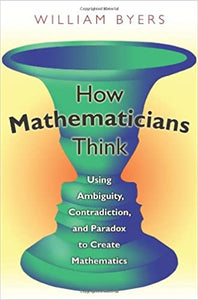 How Mathematicians Think – Using Ambiguity, Contradiction and Paradox to Create Mathematics