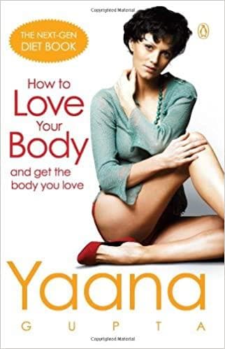 How to Love Your Body and Get the Body You Love by YAANA GUPTA