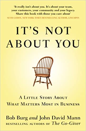 It's Not About You: A Little Story About What Matters Most In Business by John David Mann
