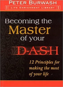 Becoming the Master of Your D-A-S-H: 12 Principles for Making the Most of Your Life