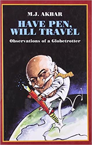 HAVE PEN, WILL TRAVEL: OBSERVATIONS OF A GLOBETROT by M.J. Akbar