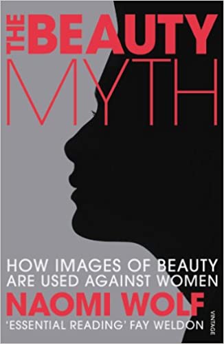 The Beauty Myth: How Images of Beauty are Used Against Women by Naomi Wolf