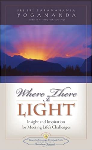 Where there is light: insight and inspiration for meeting life's challenges by Paramahansa Yogananda