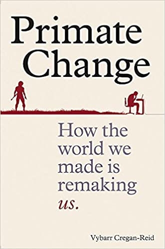 Primate Change: How the world we made is remaking us