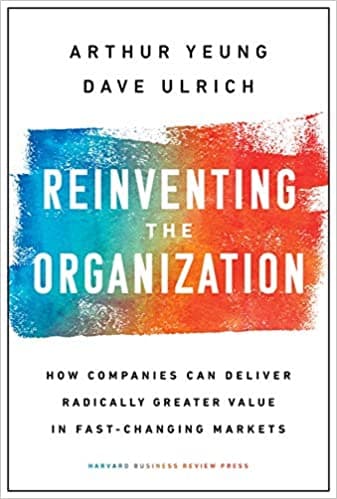 Reinvening the Organization: How Companies Can Deliver Radically Greater Value in Fast-Changing Markets