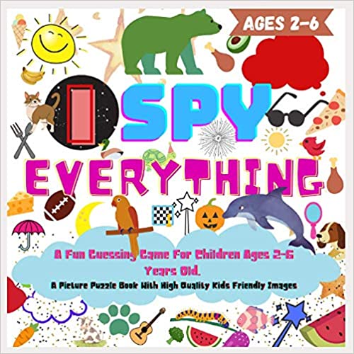 I SPY EVERYHING. A Fun Guessing Game For Children Ages 2-6 Years Old
